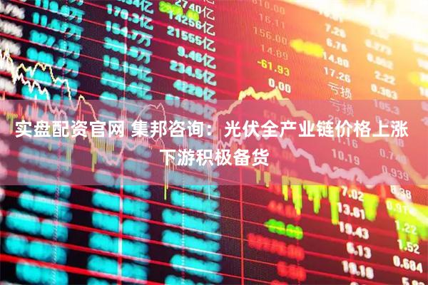 实盘配资官网 集邦咨询:光伏全产业链价格上涨 下游积极备货