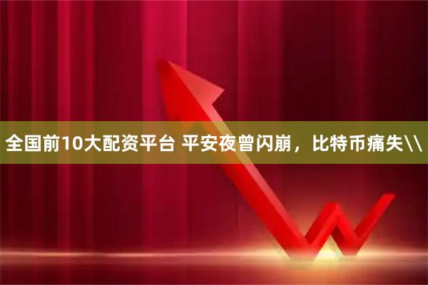 全国前10大配资平台 平安夜曾闪崩，比特币痛失\