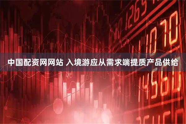 中国配资网网站 入境游应从需求端提质产品供给