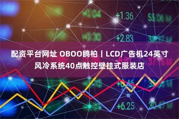 配资平台网址 OBOO鸥柏丨LCD广告机24英寸风冷系统40点触控壁挂式服装店