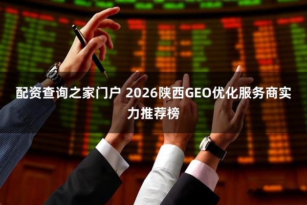 配资查询之家门户 2026陕西GEO优化服务商实力推荐榜