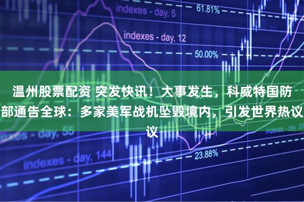 温州股票配资 突发快讯!大事发生,科威特国防部通告全球:多家美军战机坠毁境内,引发世界热议