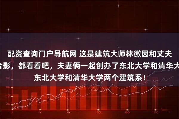 配资查询门户导航网 这是建筑大师林徽因和丈夫梁思成的真实合影，都看看吧，夫妻俩一起创办了东北大学和清华大学两个建筑系！