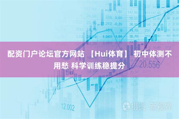 配资门户论坛官方网站 【Hui体育】 初中体测不用愁 科学训练稳提分
