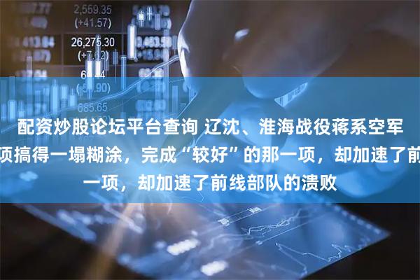 配资炒股论坛平台查询 辽沈、淮海战役蒋系空军四项任务有三项搞得一塌糊涂，完成“较好”的那一项，却加速了前线部队的溃败