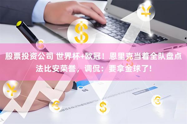 股票投资公司 世界杯+欧冠！恩里克当着全队盘点法比安荣誉，调侃：要拿金球了!
